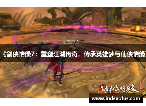 《剑侠情缘7：重塑江湖传奇，传承英雄梦与仙侠情缘》