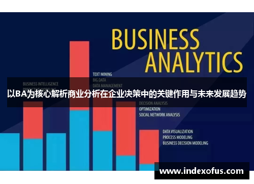 以BA为核心解析商业分析在企业决策中的关键作用与未来发展趋势 以BA为核心解析商业分析在企业决策中的关键作用与未来发展趋势