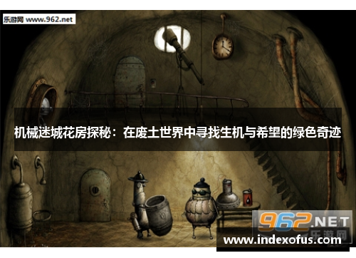 机械迷城花房探秘:在废土世界中寻找生机与希望的绿色奇迹 机械迷城花房探秘:在废土世界中寻找生机与希望的绿色奇迹