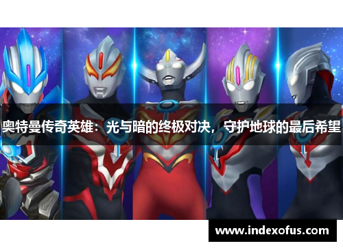 奥特曼传奇英雄:光与暗的终极对决,守护地球的最后希望 奥特曼传奇英雄:光与暗的终极对决,守护地球的最后希望